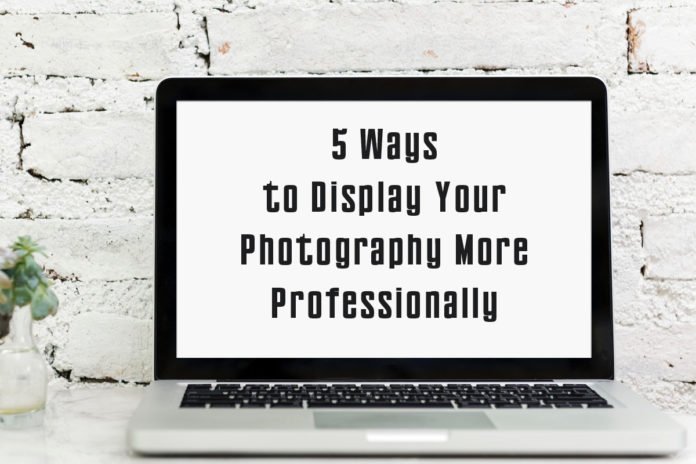 5 Ways to Display Your Photography More Professionally